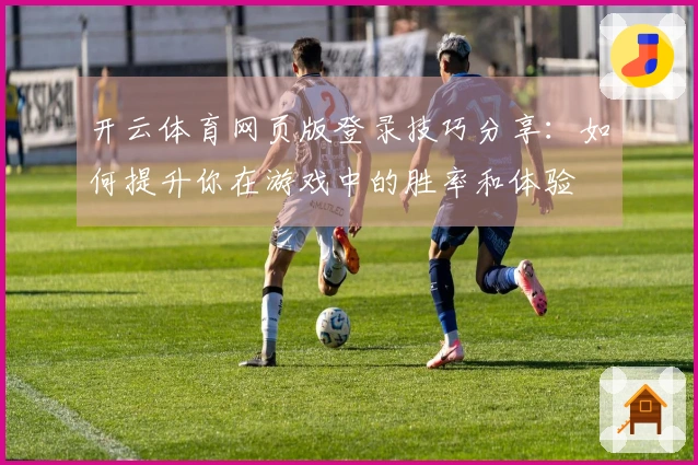 开云体育网页版登录技巧分享：如何提升你在游戏中的胜率和体验