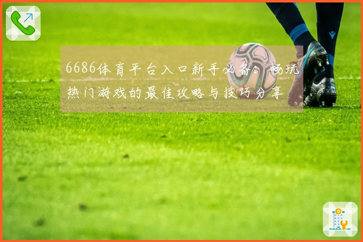 6686体育平台入口新手必备:畅玩热门游戏的最佳攻略与技巧分享
