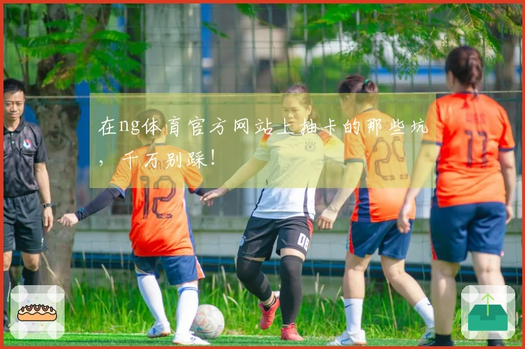 在ng体育官方网站上抽卡的那些坑，千万别踩！