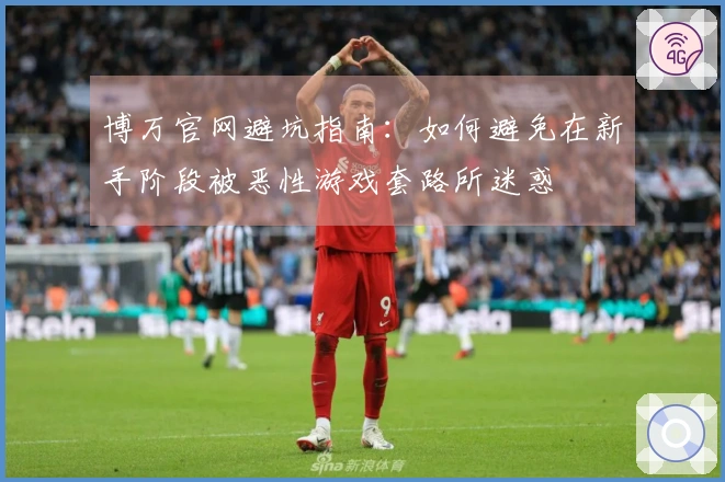 博万官网避坑指南：如何避免在新手阶段被恶性游戏套路所迷惑