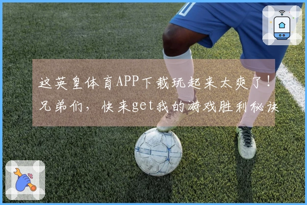 这英皇体育APP下载玩起来太爽了!兄弟们,快来get我的游戏胜利秘诀!